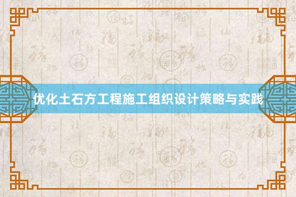 优化土石方工程施工组织设计策略与实践