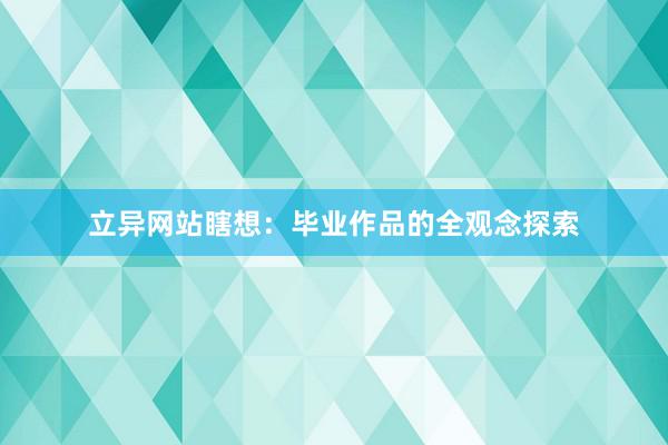 立异网站瞎想：毕业作品的全观念探索