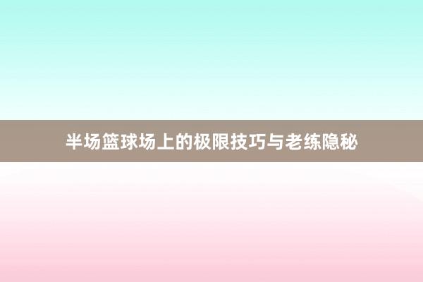 半场篮球场上的极限技巧与老练隐秘